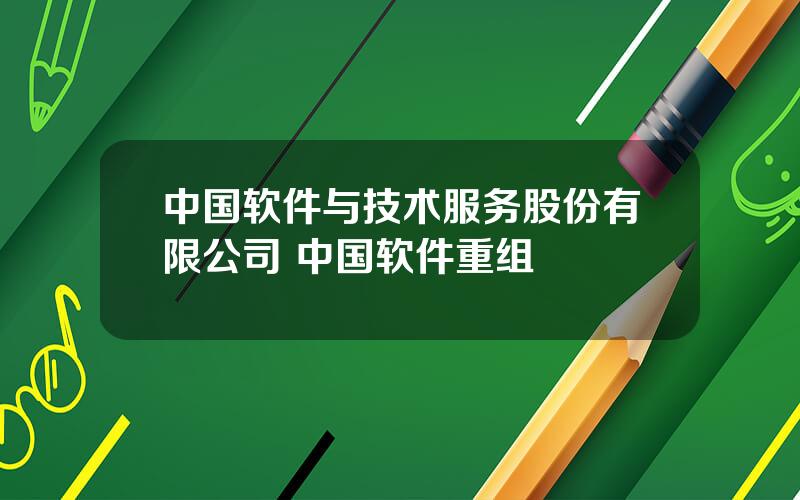 中国软件与技术服务股份有限公司 中国软件重组